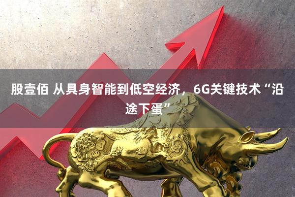 股壹佰 从具身智能到低空经济,6G关键技术“沿途下蛋”